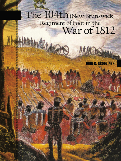 Title details for The 104th (New Brunswick) Regiment of Foot in the War of 1812 by John R. Grodzinski - Available